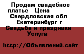 Продам свадебное платье › Цена ­ 25 000 - Свердловская обл., Екатеринбург г. Свадьба и праздники » Услуги   